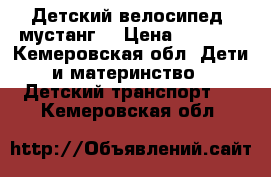 Детский велосипед “мустанг“ › Цена ­ 1 500 - Кемеровская обл. Дети и материнство » Детский транспорт   . Кемеровская обл.